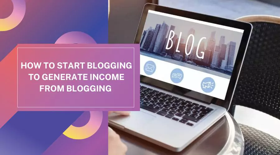 How to Start Blogging to Generate Income from Blogging 